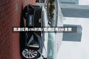 凯迪拉克ct6时尚/凯迪拉克ct6全新