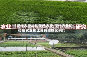 【现代农业与纯天然农业,现代农业和传统农业相比具有那些区别?】