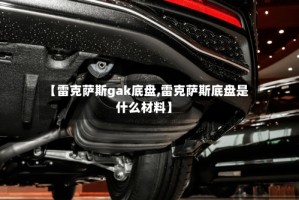 【雷克萨斯gak底盘,雷克萨斯底盘是什么材料】