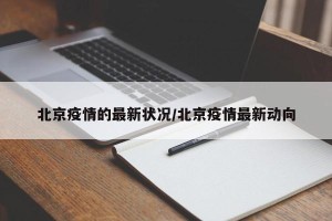 北京疫情的最新状况/北京疫情最新动向