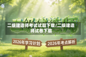 二级建造师考试试题下载/二级建造师试卷下载