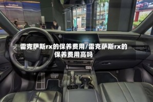 雷克萨斯rx的保养费用/雷克萨斯rx的保养费用高吗