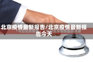 北京疫情最新报告/北京疫情最新报告今天