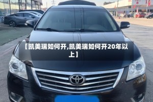 【凯美瑞如何开,凯美瑞如何开20年以上】
