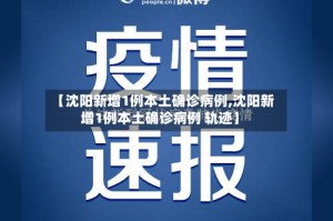 【沈阳新增1例本土确诊病例,沈阳新增1例本土确诊病例 轨迹】