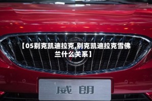【05别克凯迪拉克,别克凯迪拉克雪佛兰什么关系】