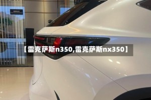 【雷克萨斯n350,雷克萨斯nx350】
