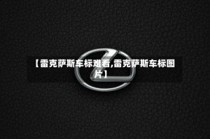 【雷克萨斯车标难看,雷克萨斯车标图片】