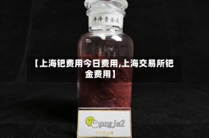 【上海钯费用今日费用,上海交易所钯金费用】