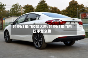 起亚k3车门胶条太差/起亚k3车门内拉手怎么换