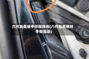 六代凯美瑞手扶箱异响(八代凯美瑞扶手箱晃动)