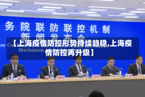 【上海疫情防控形势持续趋稳,上海疫情防控再升级】