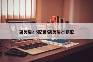 凯美瑞2.5配置/凯美瑞25顶配