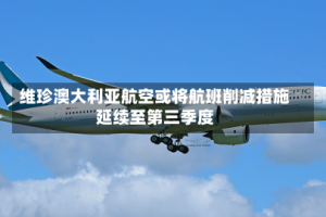 维珍澳大利亚航空或将航班削减措施延续至第三季度