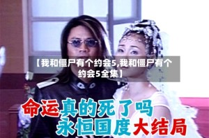 【我和僵尸有个约会5,我和僵尸有个约会5全集】