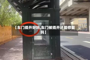 【车门撬开好吗,车门被撬开还能修复吗】