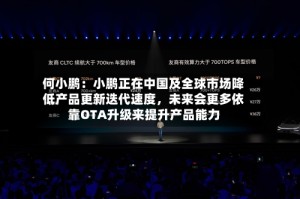 何小鹏：小鹏正在中国及全球市场降低产品更新迭代速度，未来会更多依靠OTA升级来提升产品能力