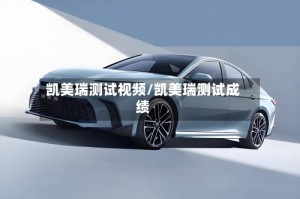 凯美瑞测试视频/凯美瑞测试成绩