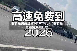 春节免费高速时间2023几天/春节免高速免费到几号