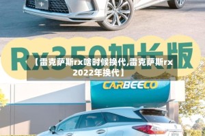 【雷克萨斯rx啥时候换代,雷克萨斯rx2022年换代】
