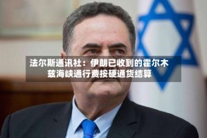 法尔斯通讯社：伊朗已收到的霍尔木兹海峡通行费按硬通货结算