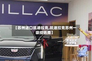 【苏州进口凯迪拉克,凯迪拉克苏州一级经销商】