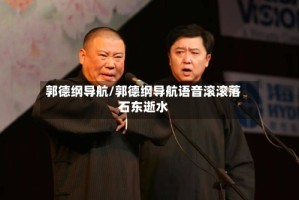 郭德纲导航/郭德纲导航语音滚滚落石东逝水