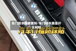 车门防水膜重要吗/车门防水膜是什么材料