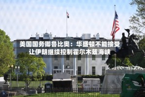 美国国务卿鲁比奥：华盛顿不能接受让伊朗继续控制霍尔木兹海峡