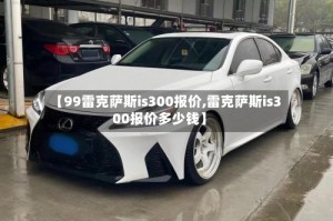 【99雷克萨斯is300报价,雷克萨斯is300报价多少钱】