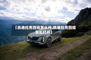 【凯迪拉克四驱怎么开,凯迪拉克四驱怎么打开】
