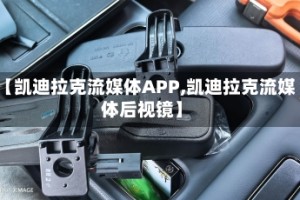 【凯迪拉克流媒体APP,凯迪拉克流媒体后视镜】