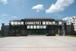 臻镭科技（688270）被预处罚，投资者索赔分析