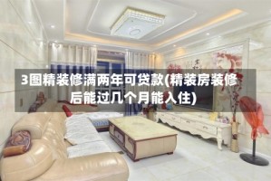 3图精装修满两年可贷款(精装房装修后能过几个月能入住)