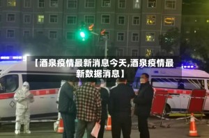 【酒泉疫情最新消息今天,酒泉疫情最新数据消息】