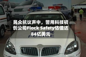 民众抗议声中，警用科技初创公司Flock Safety估值达84亿美元