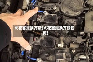 火花塞更换方法(火花塞更换方法视频)