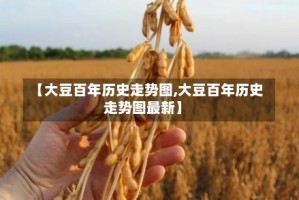 【大豆百年历史走势图,大豆百年历史走势图最新】