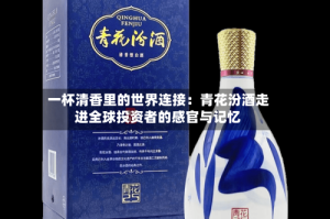 一杯清香里的世界连接：青花汾酒走进全球投资者的感官与记忆