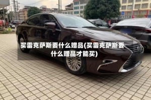 买雷克萨斯要什么赠品(买雷克萨斯要什么赠品才能买)