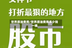 世界原油费用/世界原油费用多少钱一桶