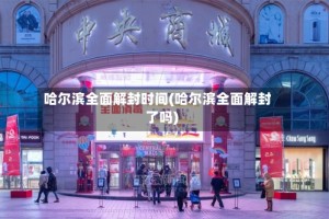 哈尔滨全面解封时间(哈尔滨全面解封了吗)