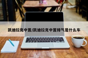 凯迪拉克中置/凯迪拉克中置排气是什么车