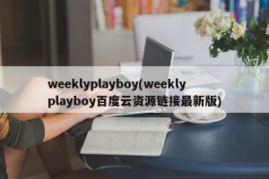 weeklyplayboy(weeklyplayboy百度云资源链接最新版)