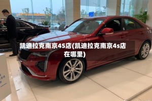 凯迪拉克南京4S店(凯迪拉克南京4s店在哪里)