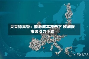 贝莱德高管：能源成本冲击下 欧洲股市吸引力下降