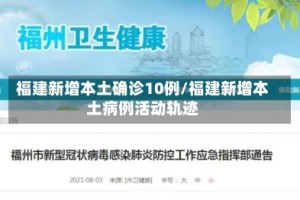 福建新增本土确诊10例/福建新增本土病例活动轨迹