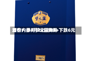 酒价内参4月29日费用发布：洋河梦之蓝M6+下跌6元