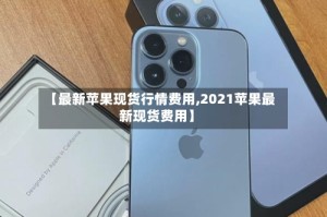 【最新苹果现货行情费用,2021苹果最新现货费用】
