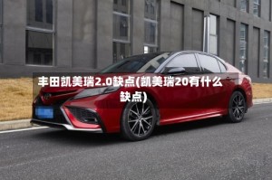 丰田凯美瑞2.0缺点(凯美瑞20有什么缺点)